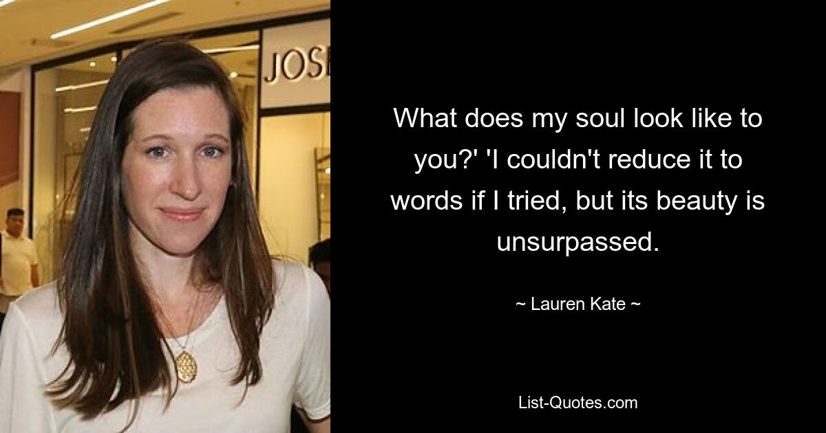 What does my soul look like to you?' 'I couldn't reduce it to words if I tried, but its beauty is unsurpassed. — © Lauren Kate