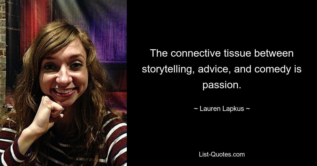 The connective tissue between storytelling, advice, and comedy is passion. — © Lauren Lapkus