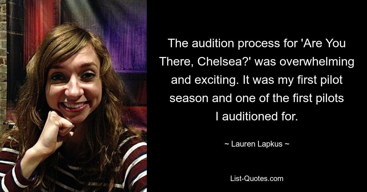 The audition process for 'Are You There, Chelsea?' was overwhelming and exciting. It was my first pilot season and one of the first pilots I auditioned for. — © Lauren Lapkus