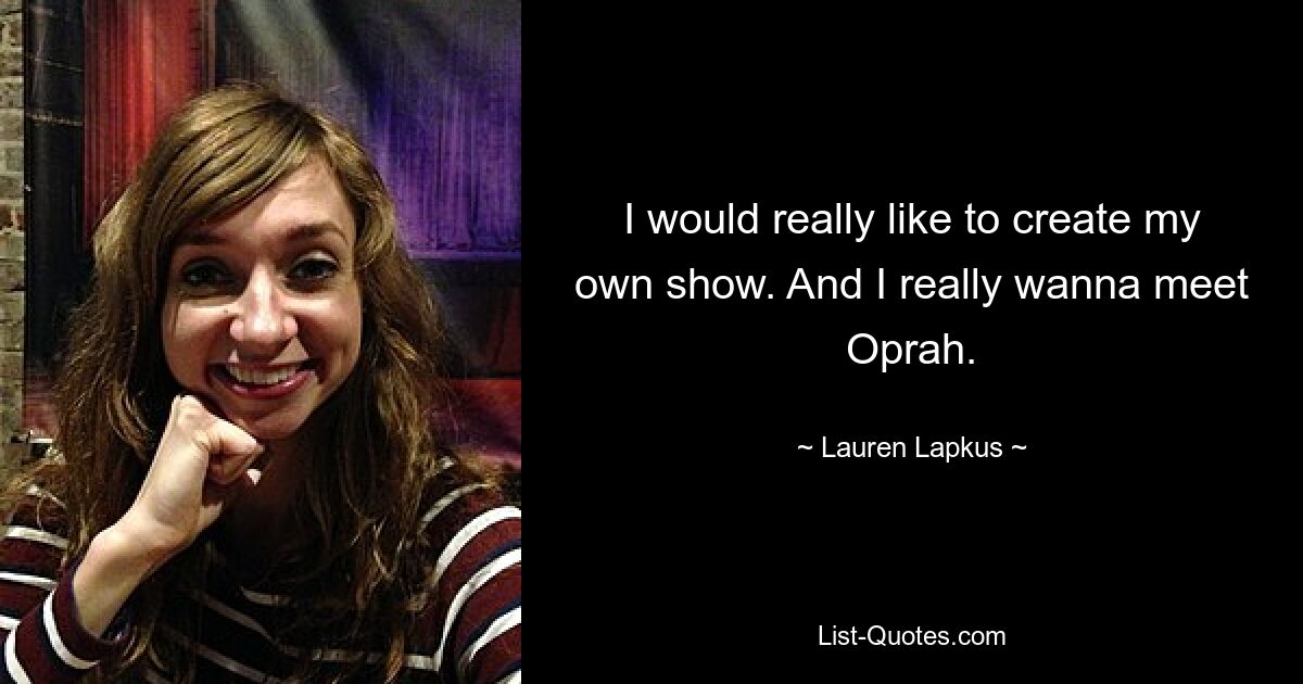 I would really like to create my own show. And I really wanna meet Oprah. — © Lauren Lapkus