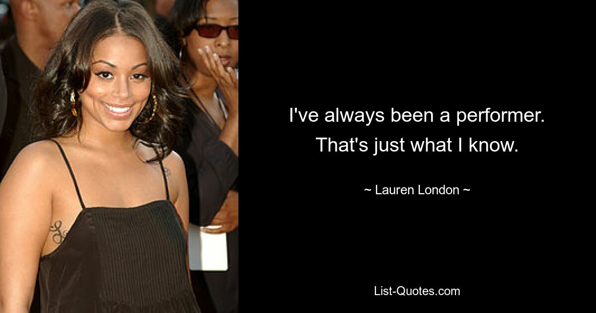 I've always been a performer. That's just what I know. — © Lauren London