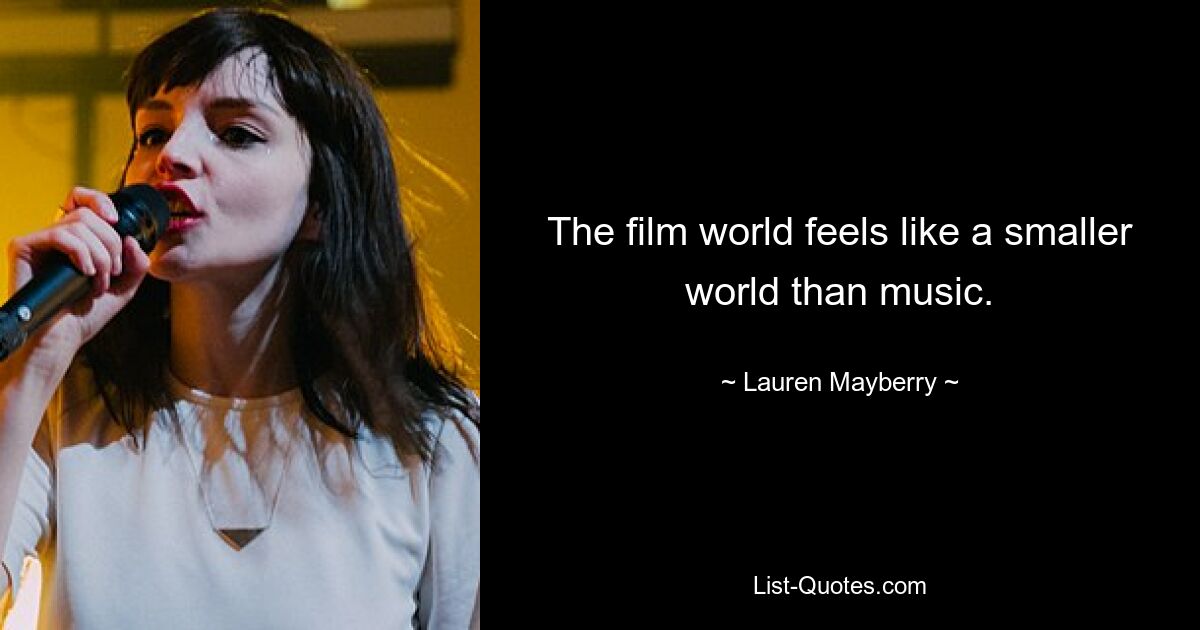 The film world feels like a smaller world than music. — © Lauren Mayberry