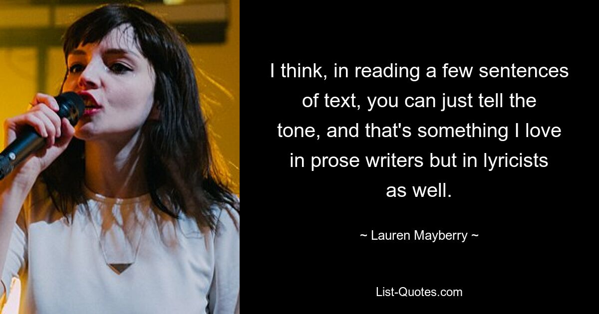 Я думаю, прочитав несколько предложений текста, можно просто уловить тон, и это мне нравится не только в прозаиках, но и в лириках. — © Лорен Мэйберри 