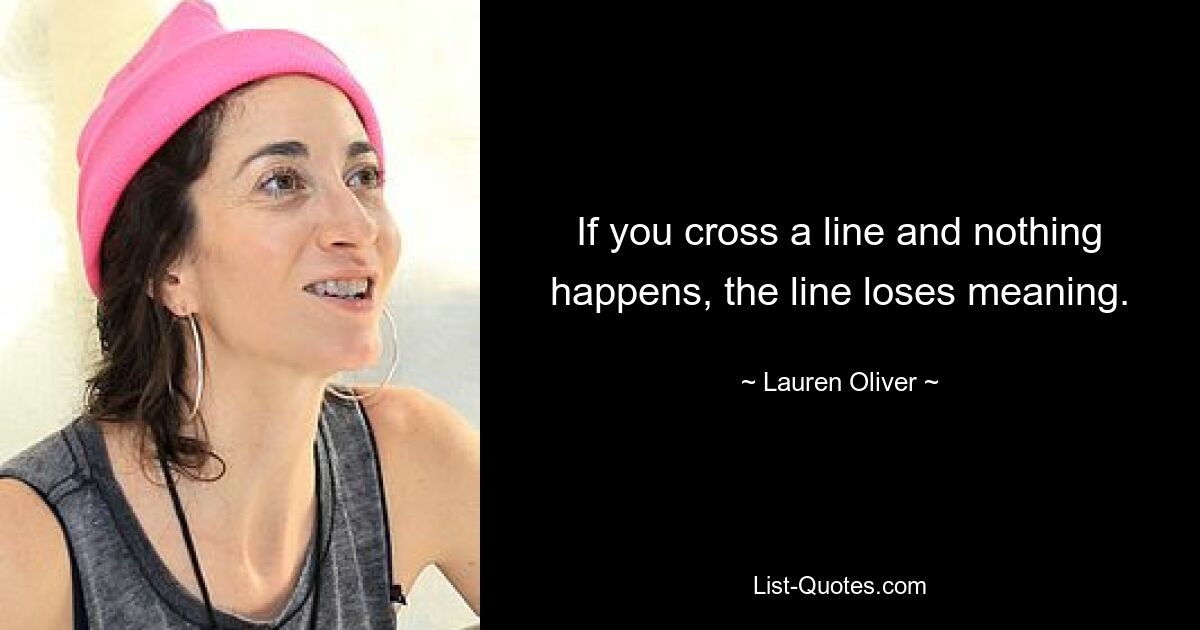 If you cross a line and nothing happens, the line loses meaning. — © Lauren Oliver