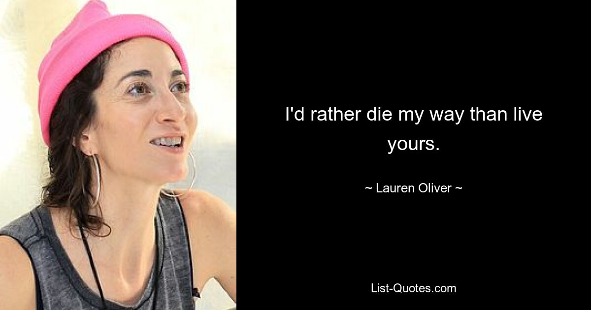 I'd rather die my way than live yours. — © Lauren Oliver