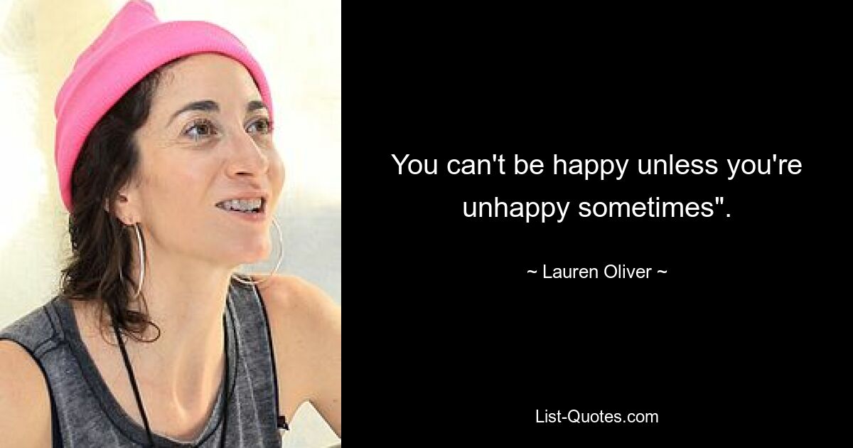 You can't be happy unless you're unhappy sometimes". — © Lauren Oliver