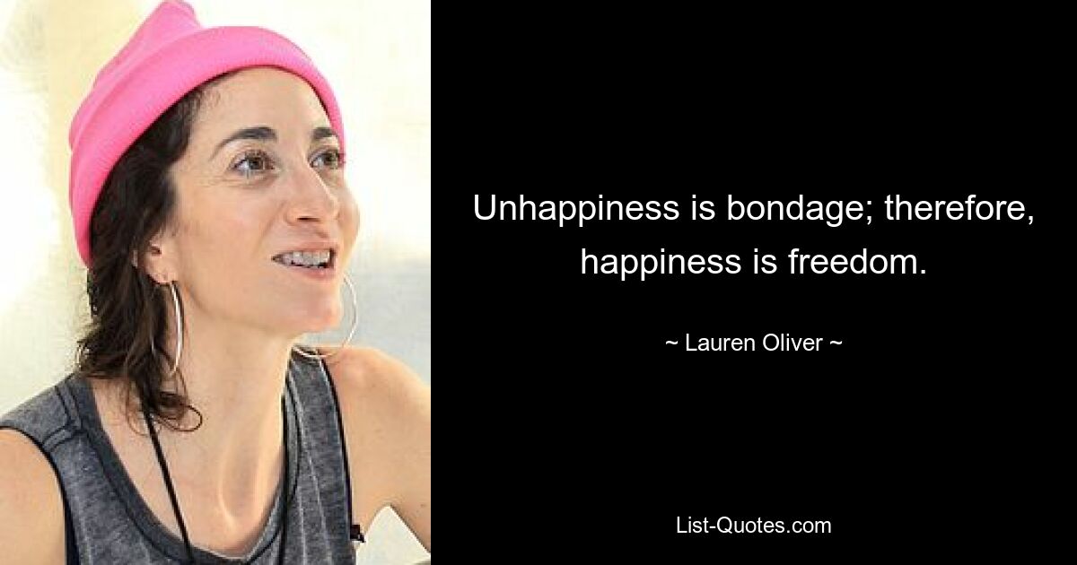 Unhappiness is bondage; therefore, happiness is freedom. — © Lauren Oliver