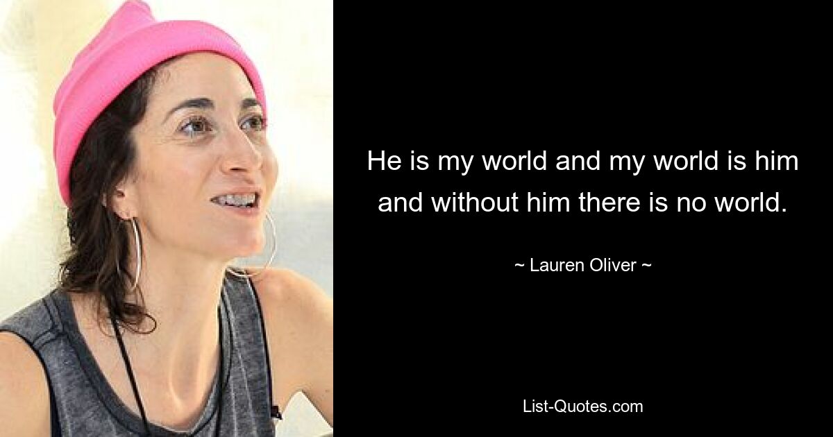 He is my world and my world is him and without him there is no world. — © Lauren Oliver