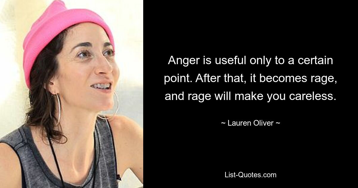 Anger is useful only to a certain point. After that, it becomes rage, and rage will make you careless. — © Lauren Oliver