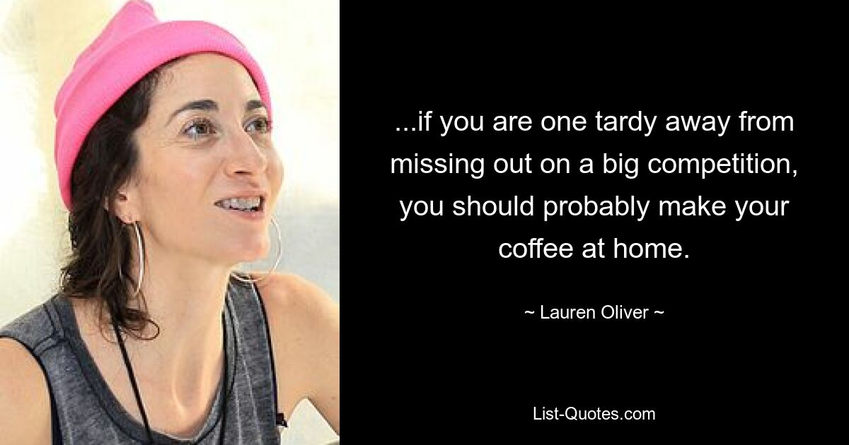 ...if you are one tardy away from missing out on a big competition, you should probably make your coffee at home. — © Lauren Oliver