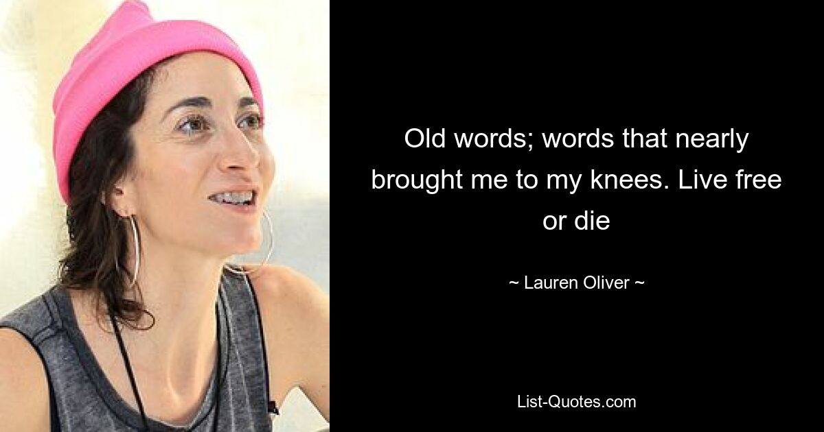 Old words; words that nearly brought me to my knees. Live free or die — © Lauren Oliver