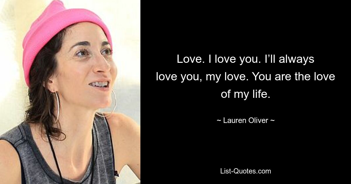 Love. I love you. I’ll always love you, my love. You are the love of my life. — © Lauren Oliver