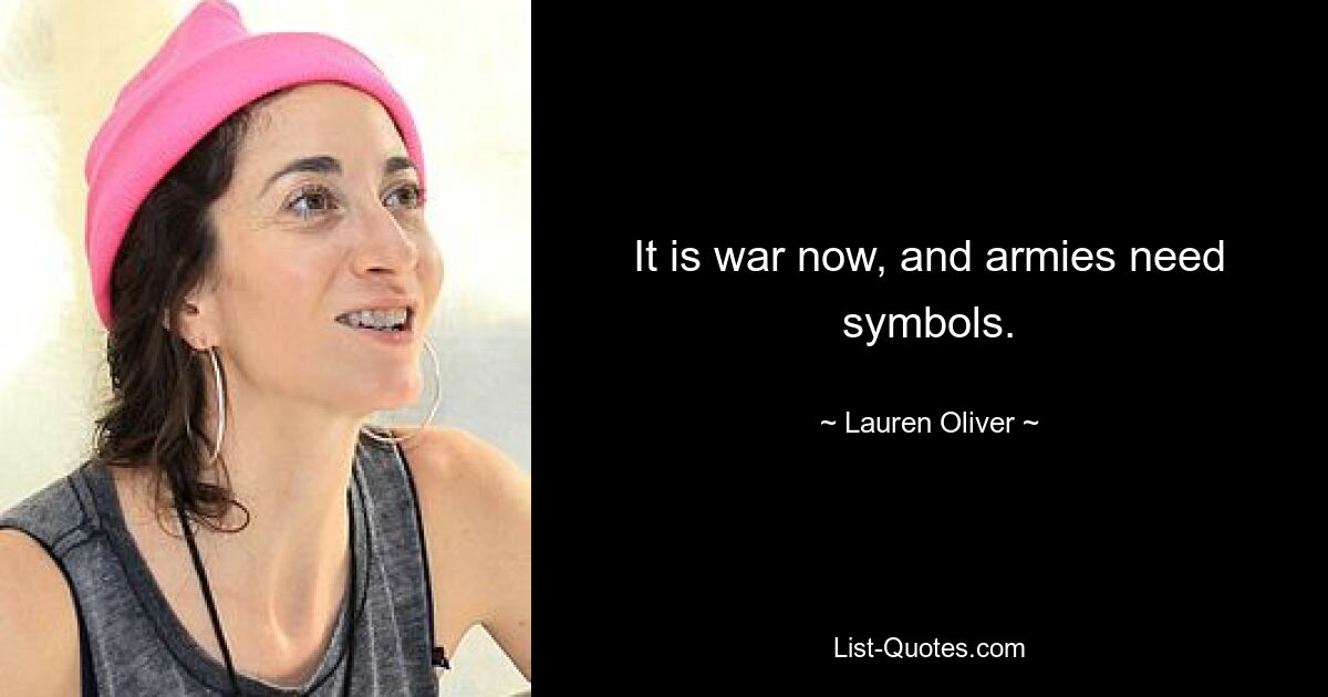 It is war now, and armies need symbols. — © Lauren Oliver