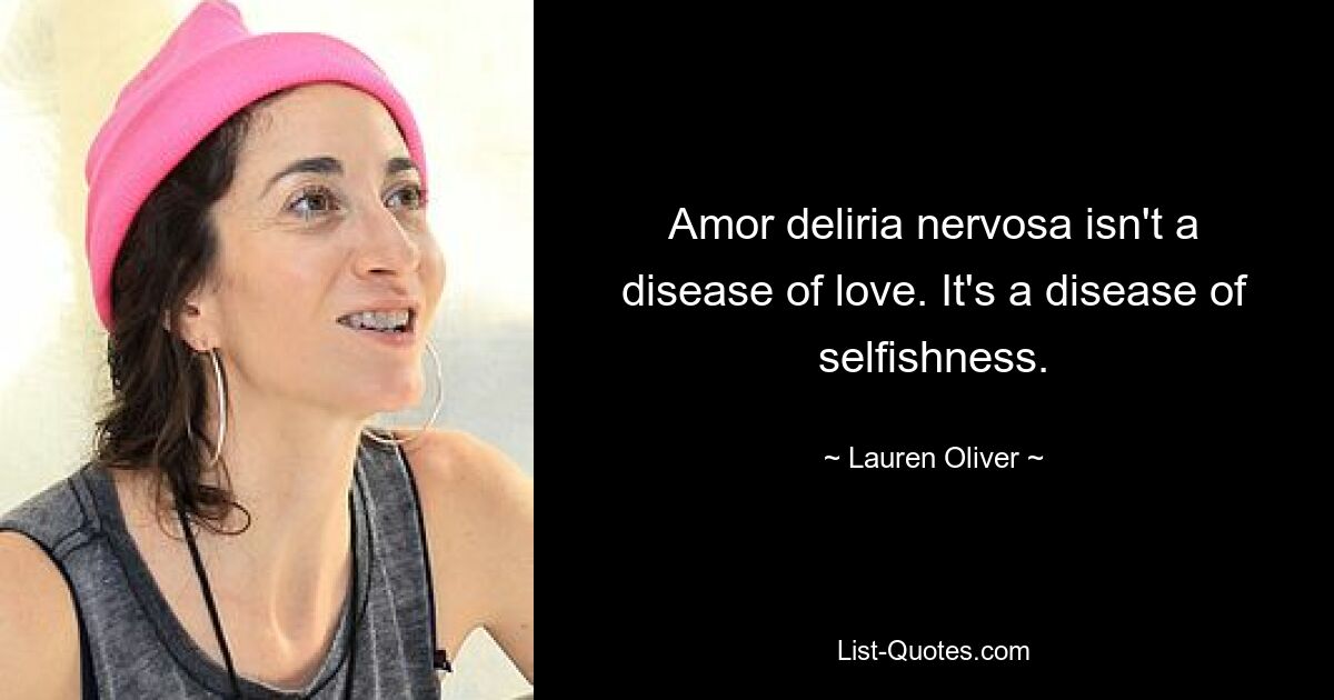 Amor deliria nervosa isn't a disease of love. It's a disease of selfishness. — © Lauren Oliver