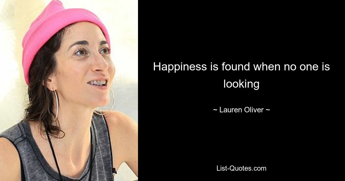 Happiness is found when no one is looking — © Lauren Oliver