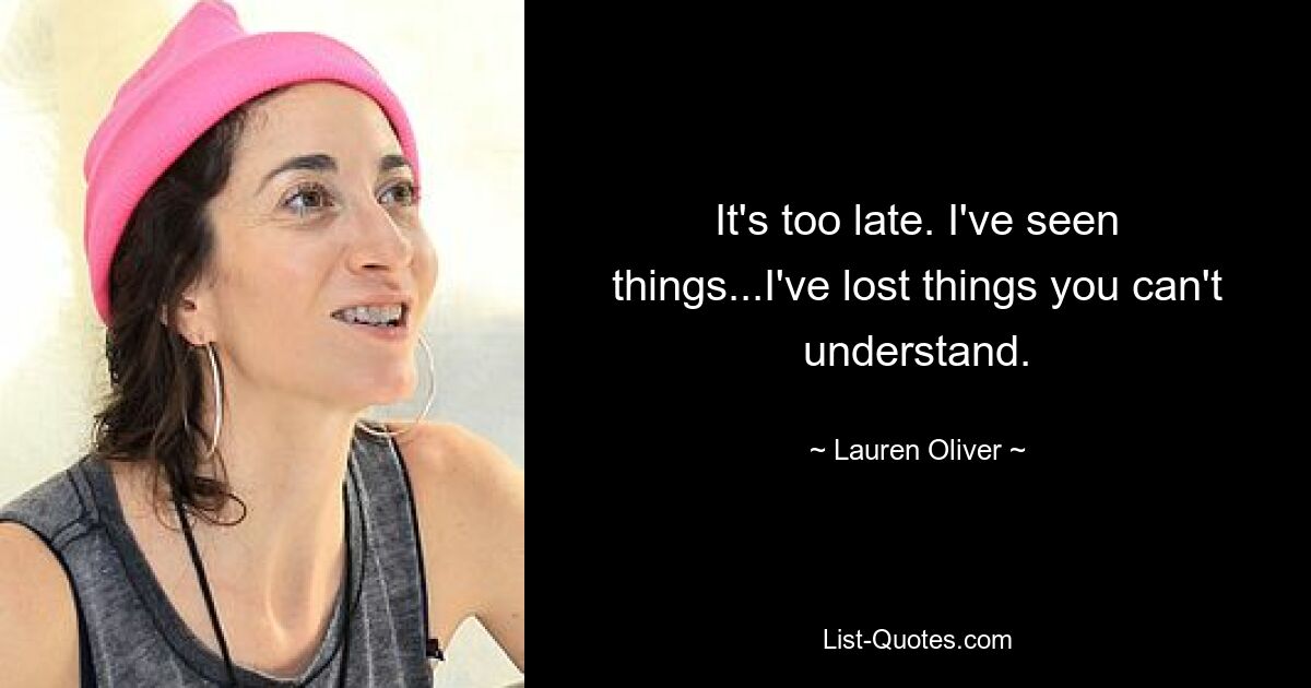 It's too late. I've seen things...I've lost things you can't understand. — © Lauren Oliver