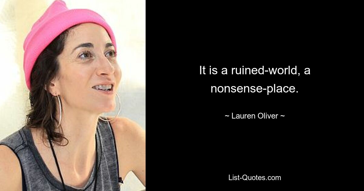 It is a ruined-world, a nonsense-place. — © Lauren Oliver