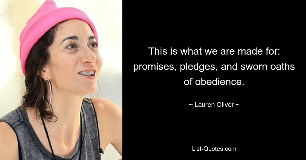 This is what we are made for: promises, pledges, and sworn oaths of obedience. — © Lauren Oliver