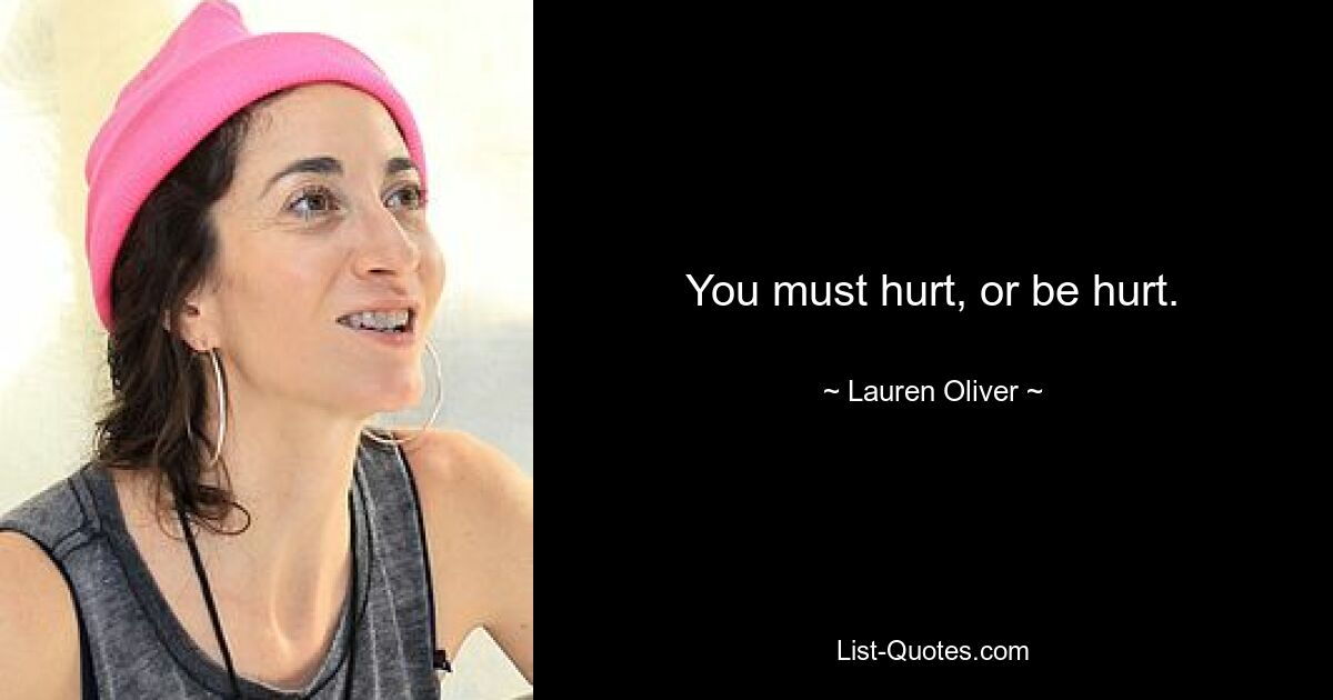 You must hurt, or be hurt. — © Lauren Oliver