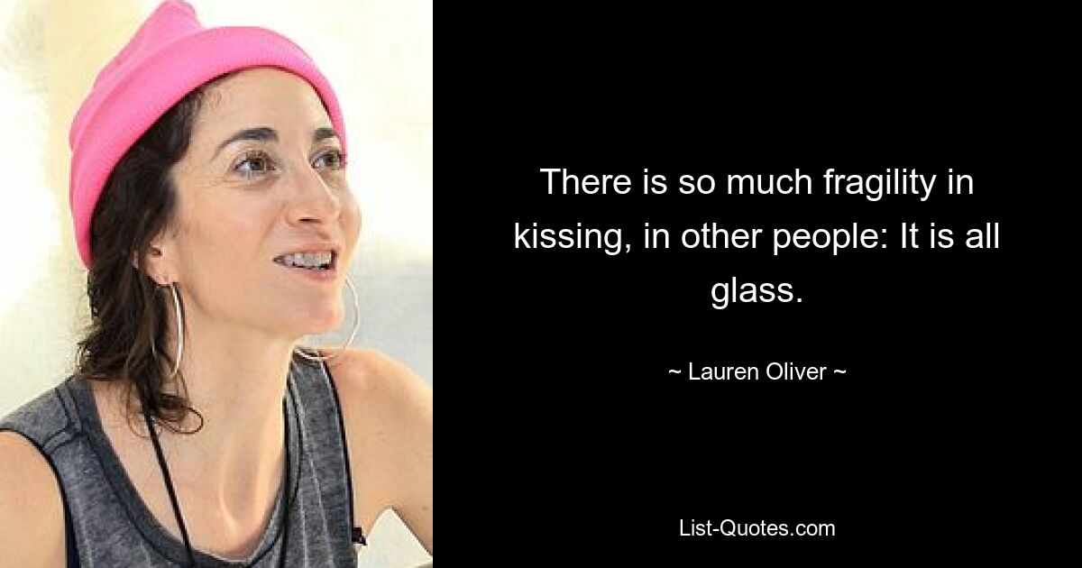 There is so much fragility in kissing, in other people: It is all glass. — © Lauren Oliver