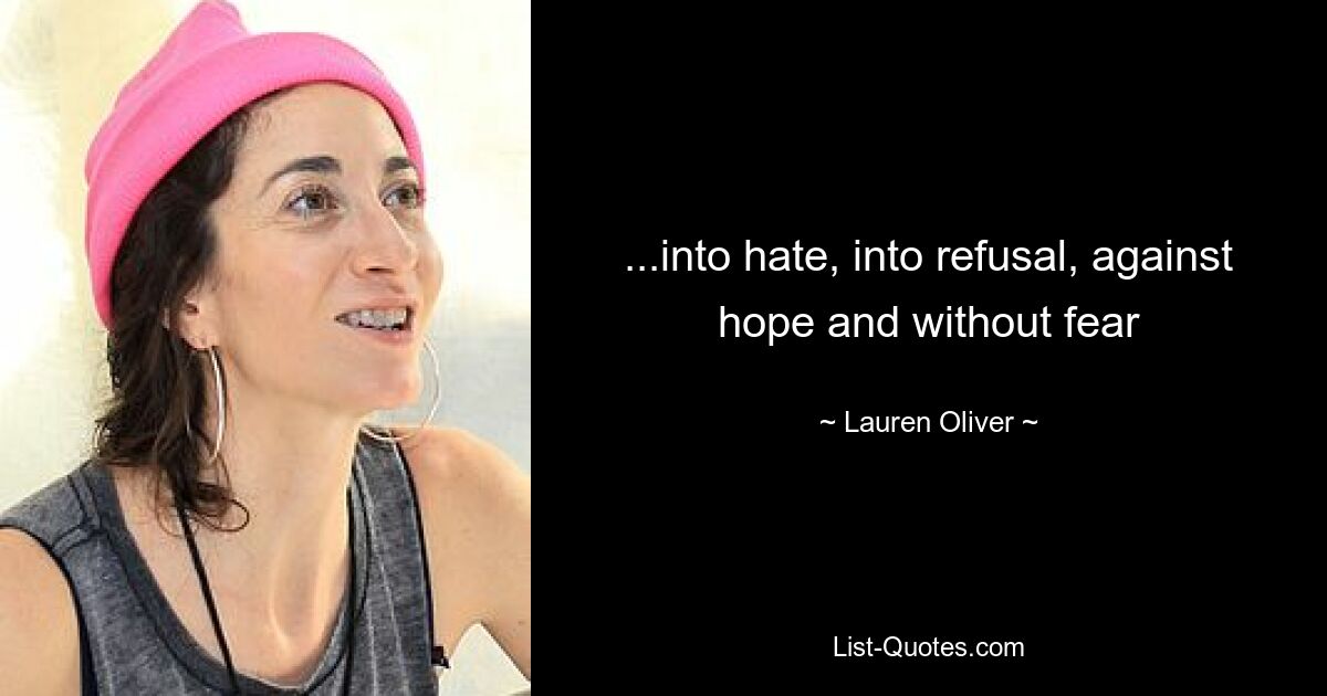 ...into hate, into refusal, against hope and without fear — © Lauren Oliver