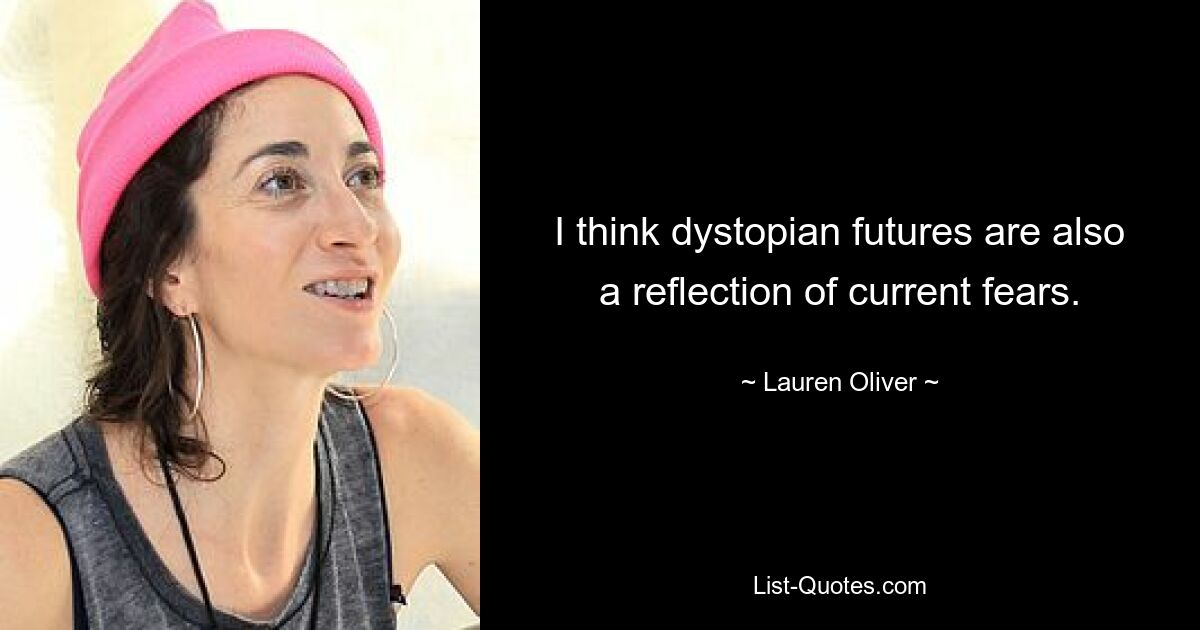 I think dystopian futures are also a reflection of current fears. — © Lauren Oliver