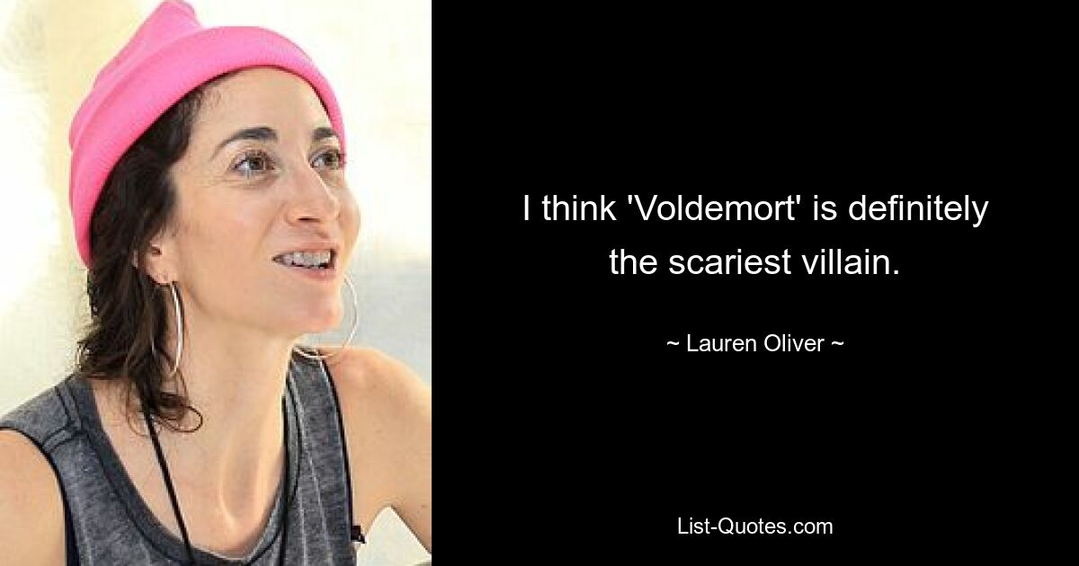 I think 'Voldemort' is definitely the scariest villain. — © Lauren Oliver