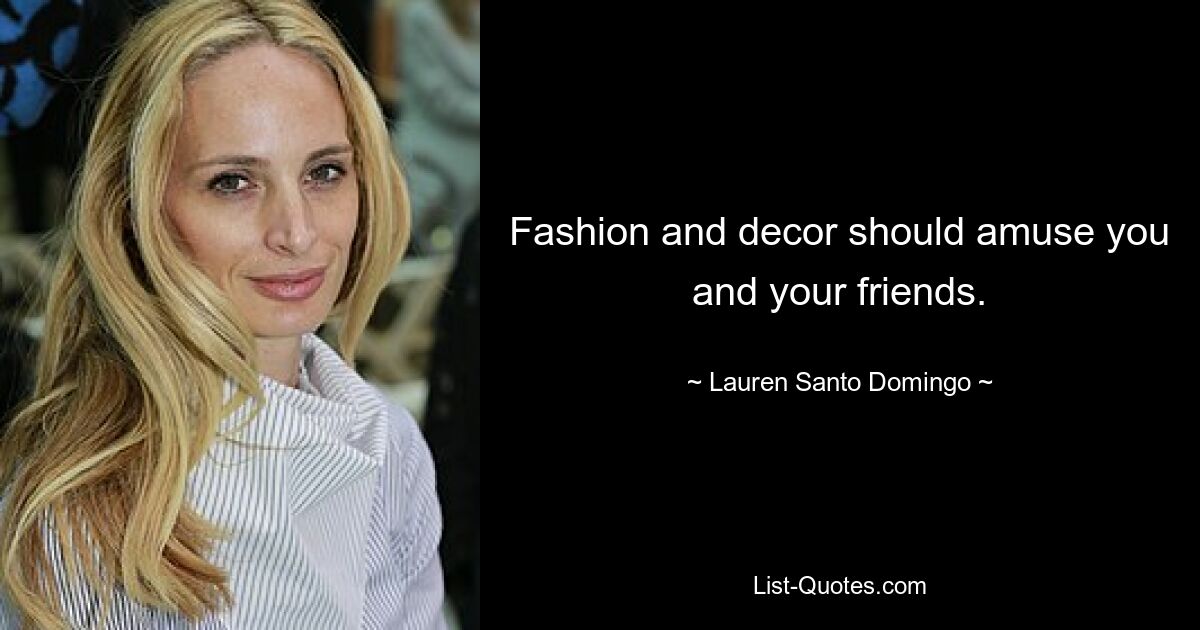 Fashion and decor should amuse you and your friends. — © Lauren Santo Domingo