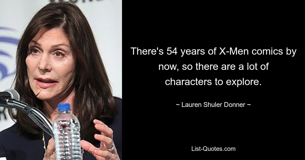 There's 54 years of X-Men comics by now, so there are a lot of characters to explore. — © Lauren Shuler Donner