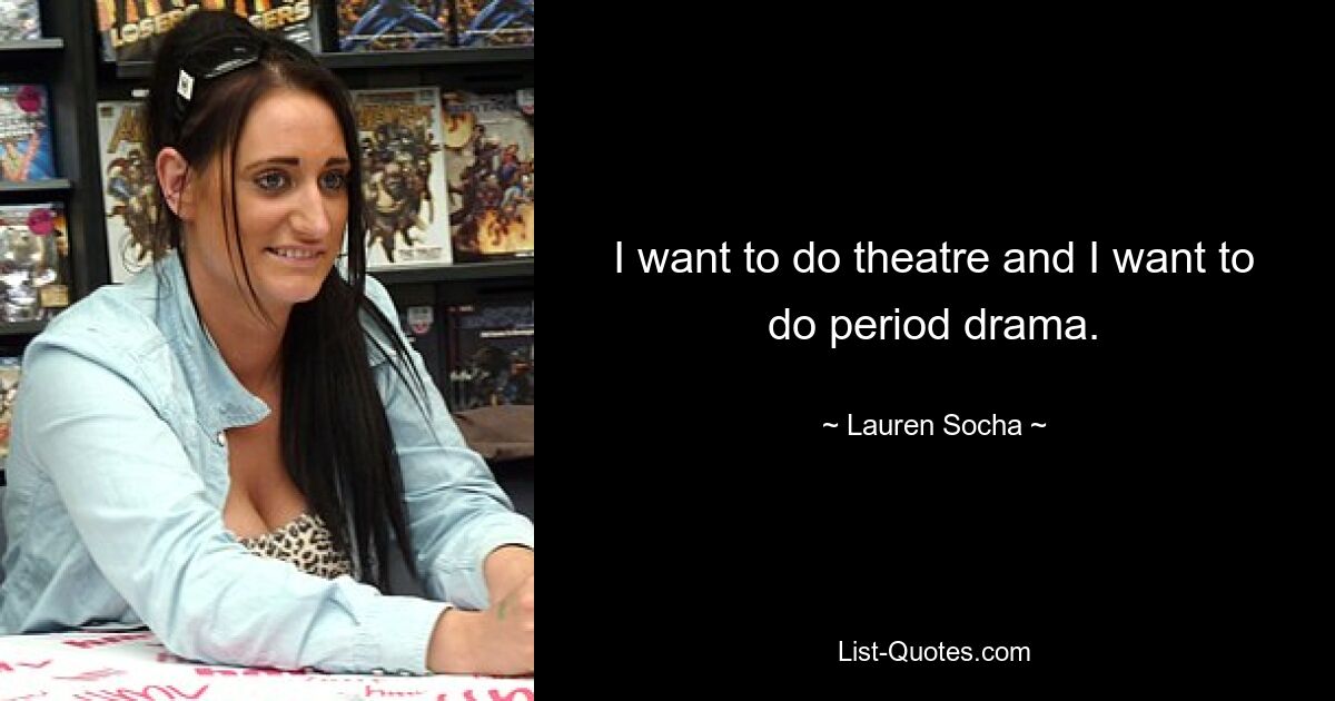 I want to do theatre and I want to do period drama. — © Lauren Socha