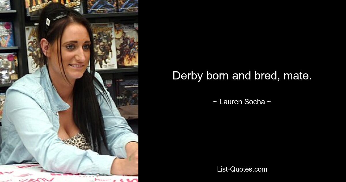 Derby born and bred, mate. — © Lauren Socha