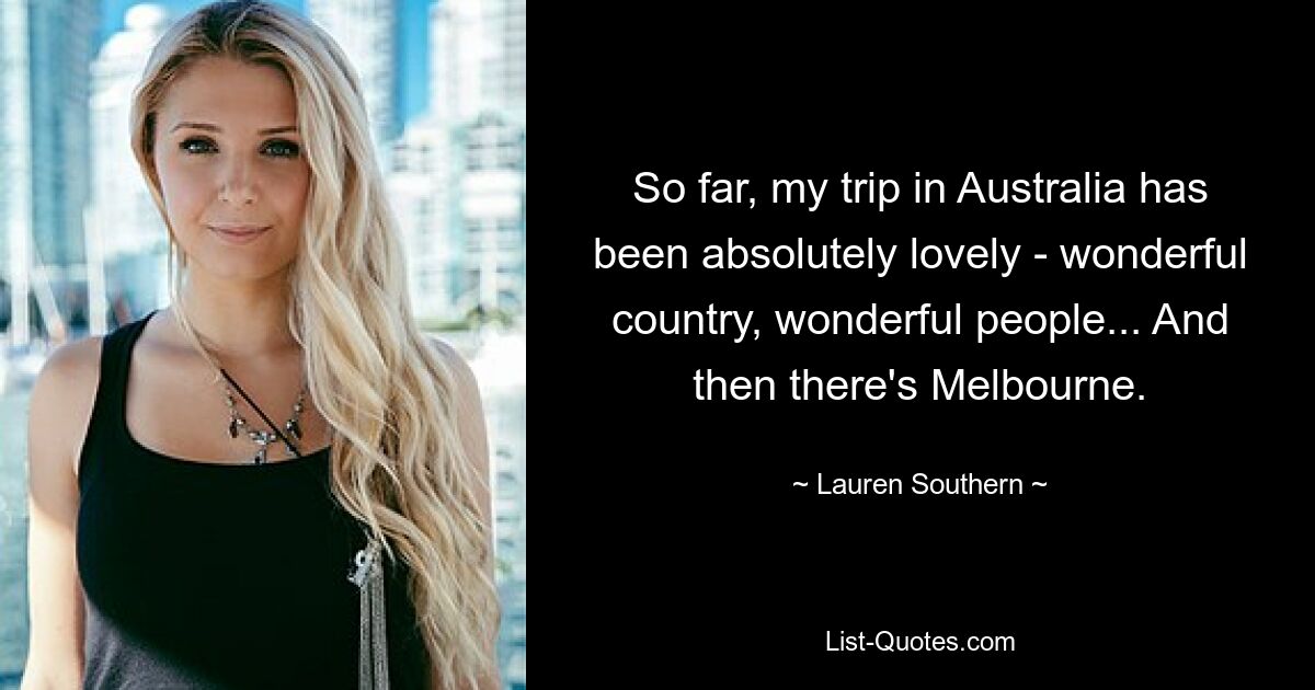 So far, my trip in Australia has been absolutely lovely - wonderful country, wonderful people... And then there's Melbourne. — © Lauren Southern