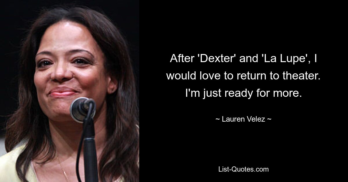 After 'Dexter' and 'La Lupe', I would love to return to theater. I'm just ready for more. — © Lauren Velez