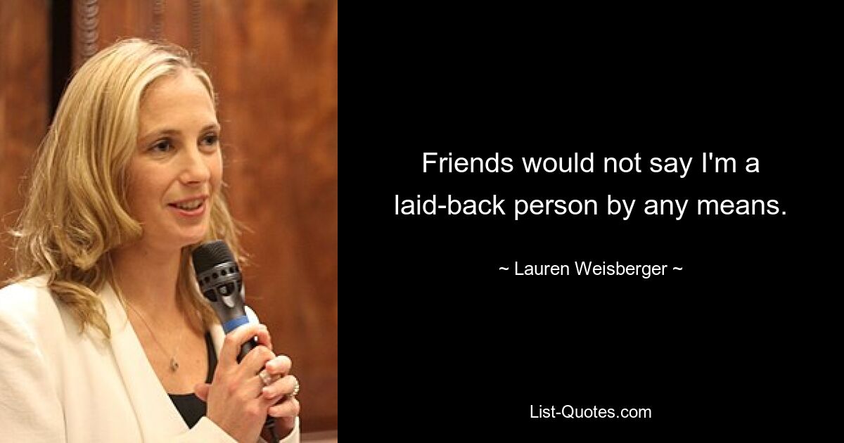 Friends would not say I'm a laid-back person by any means. — © Lauren Weisberger