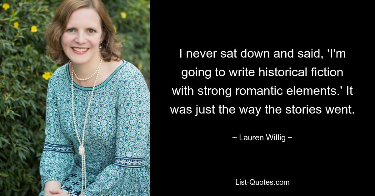 Я никогда не садился и не говорил: «Я буду писать историческую фантастику с сильными романтическими элементами». Таковы были истории. — © Лорен Уиллиг