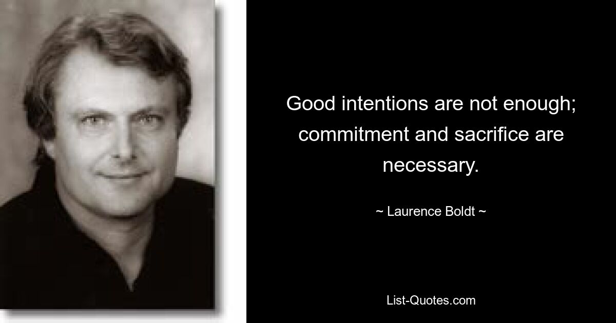 Good intentions are not enough; commitment and sacrifice are necessary. — © Laurence Boldt