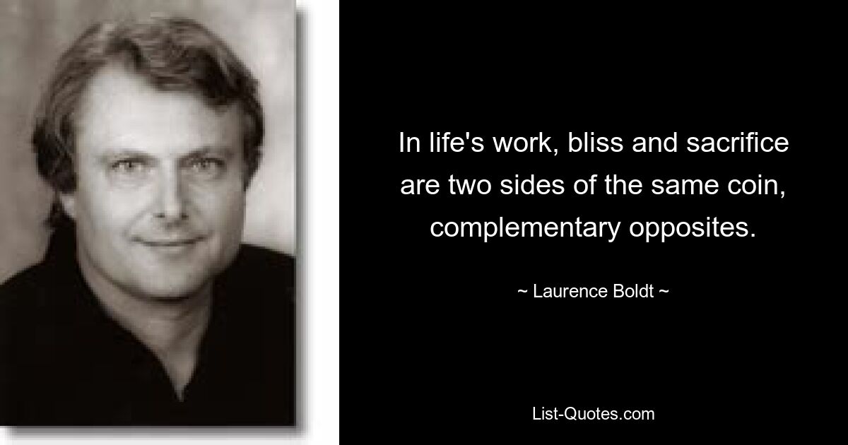 In life's work, bliss and sacrifice are two sides of the same coin, complementary opposites. — © Laurence Boldt