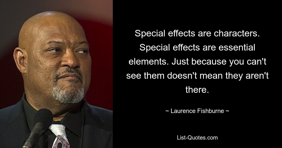 Special effects are characters. Special effects are essential elements. Just because you can't see them doesn't mean they aren't there. — © Laurence Fishburne