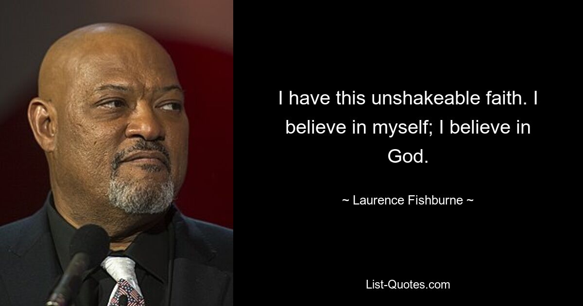 I have this unshakeable faith. I believe in myself; I believe in God. — © Laurence Fishburne