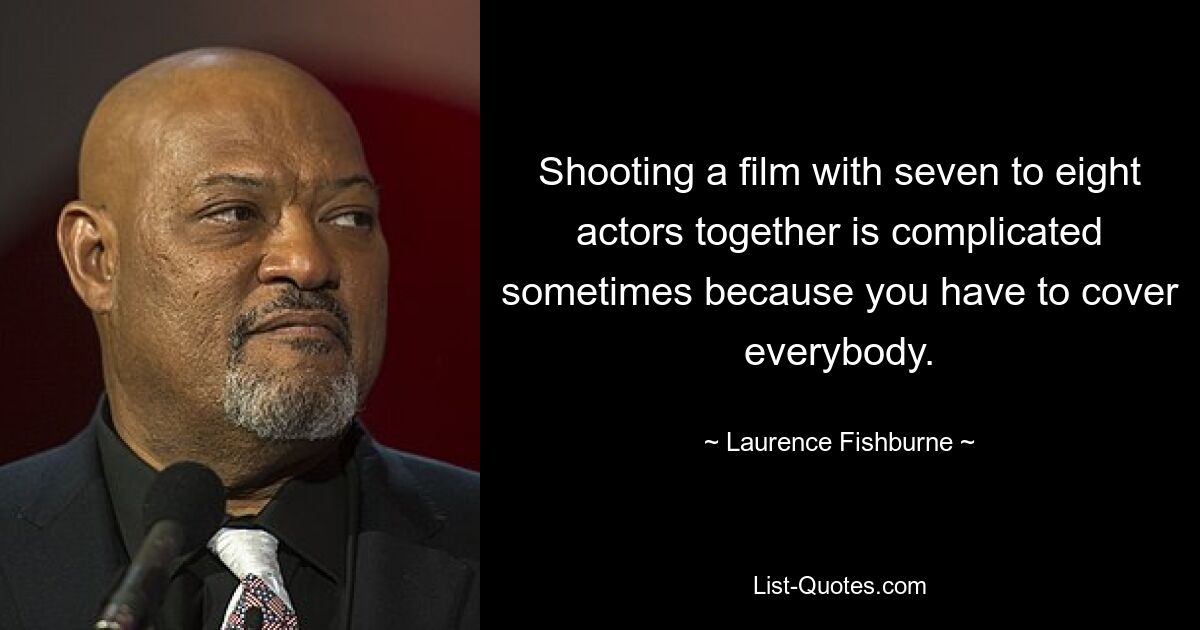 Shooting a film with seven to eight actors together is complicated sometimes because you have to cover everybody. — © Laurence Fishburne