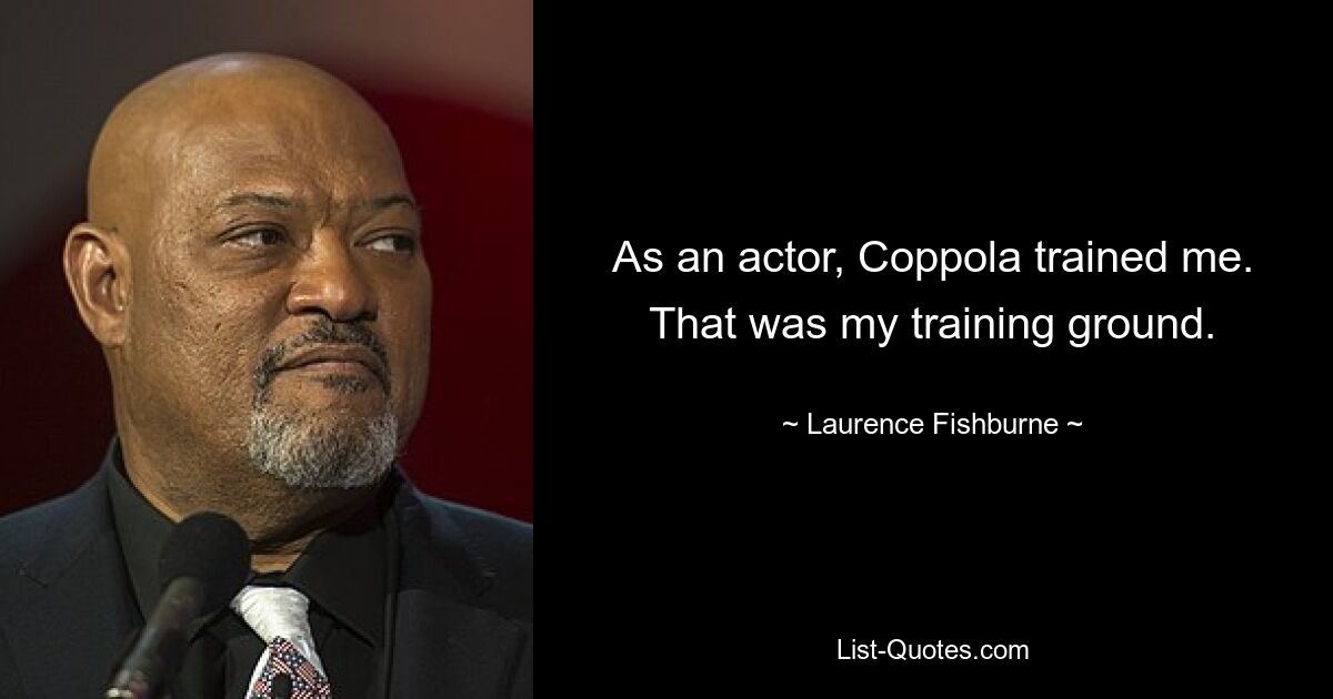 As an actor, Coppola trained me. That was my training ground. — © Laurence Fishburne