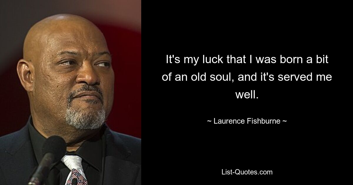 It's my luck that I was born a bit of an old soul, and it's served me well. — © Laurence Fishburne