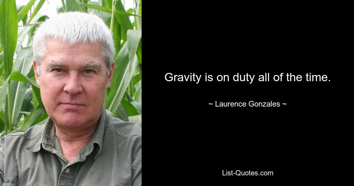 Gravity is on duty all of the time. — © Laurence Gonzales