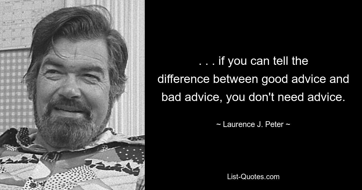 . . . если вы можете отличить хороший совет от плохого, совет вам не нужен. — © Лоуренс Дж. Питер 