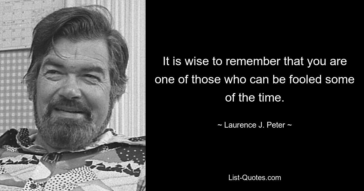 It is wise to remember that you are one of those who can be fooled some of the time. — © Laurence J. Peter