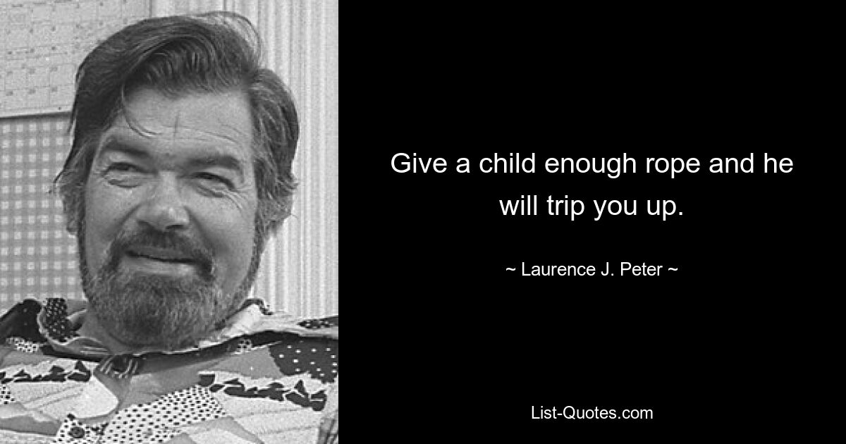 Give a child enough rope and he will trip you up. — © Laurence J. Peter