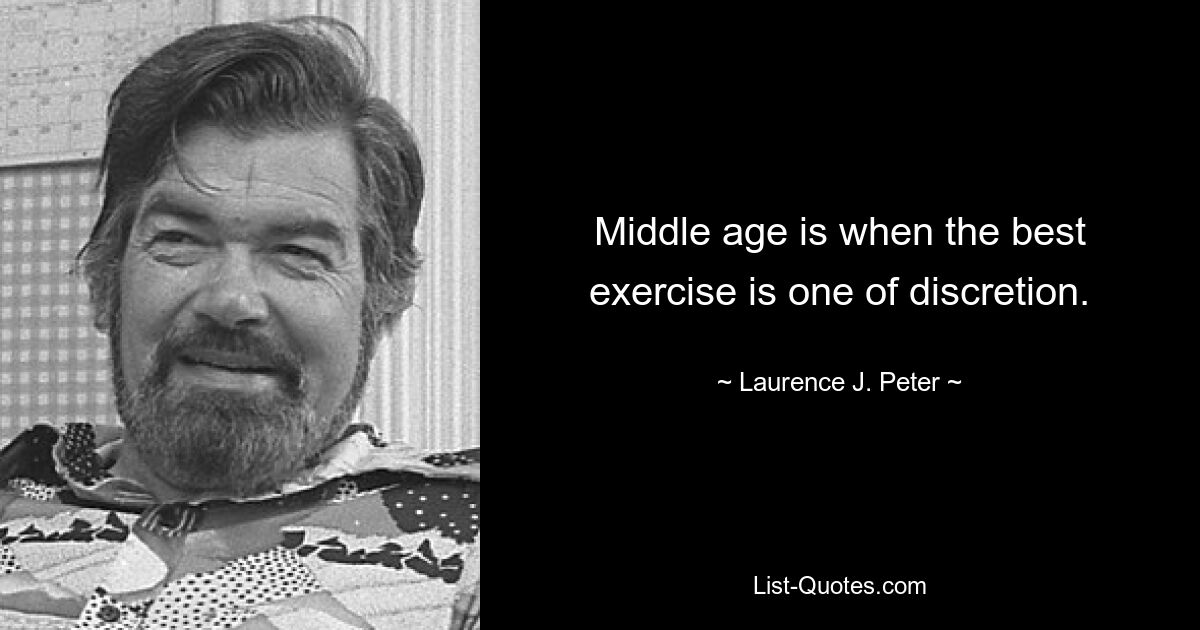 Middle age is when the best exercise is one of discretion. — © Laurence J. Peter