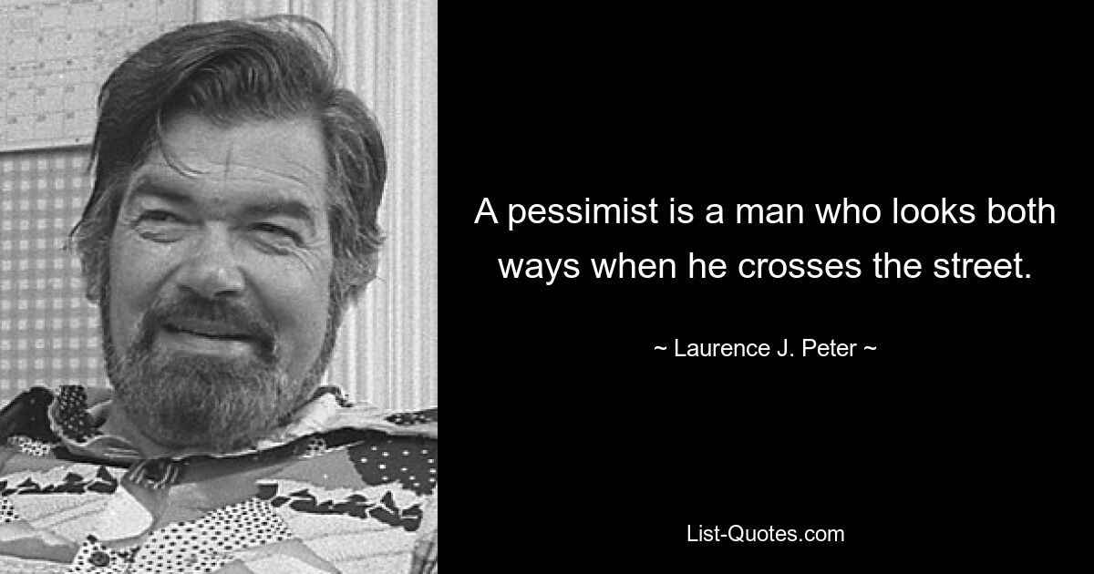 Пессимист – это человек, который смотрит в обе стороны, когда переходит улицу. — © Лоуренс Дж. Питер 
