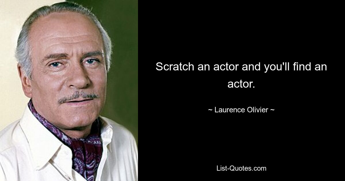 Scratch an actor and you'll find an actor. — © Laurence Olivier