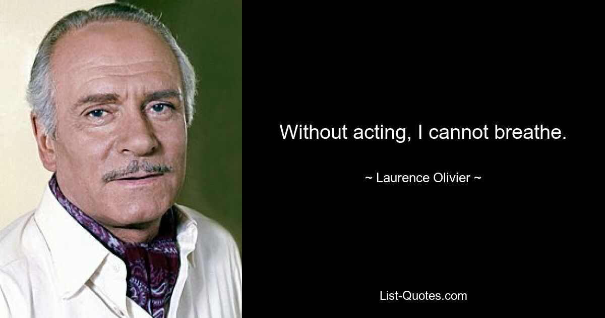 Without acting, I cannot breathe. — © Laurence Olivier